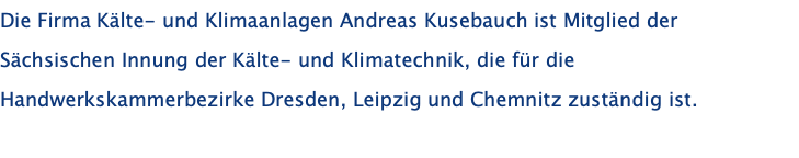 Die Firma Kälte- und Klimaanlagen Andreas Kusebauch ist Mitglied der Sächsischen Innung der Kälte- und Klimatechnik, die für die Handwerkskammerbezirke Dresden, Leipzig und Chemnitz zuständig ist. 